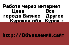 Работа через интернет › Цена ­ 20 000 - Все города Бизнес » Другое   . Курская обл.,Курск г.